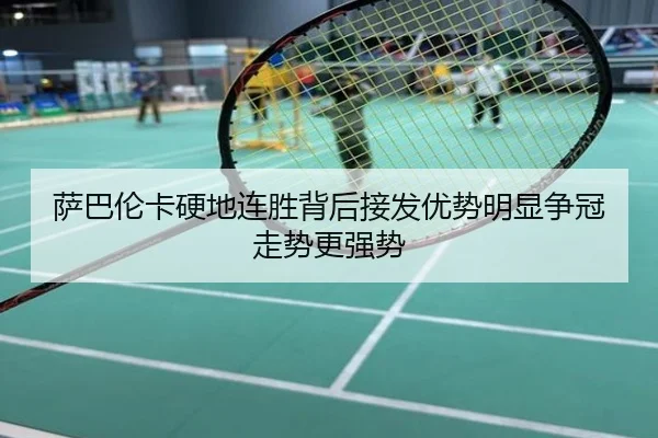 萨巴伦卡硬地连胜背后接发优势明显争冠走势更强势