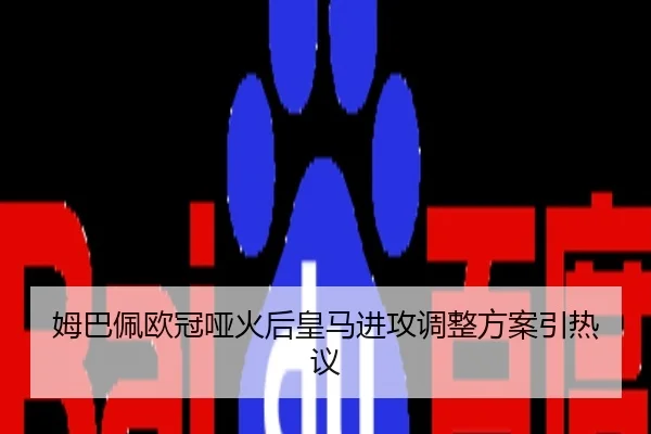 姆巴佩欧冠哑火后皇马进攻调整方案引热议